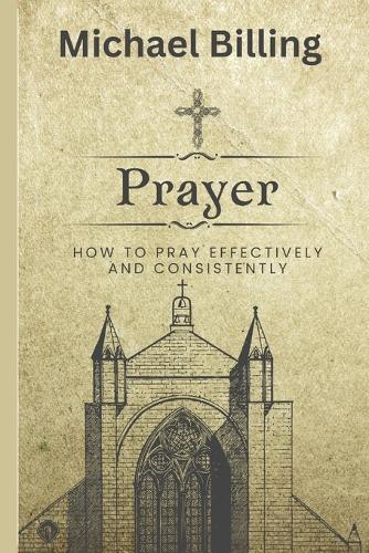 Prayer: How to Pray Effectively and Consistently