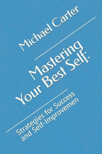Mastering Your Best Self: : Strategies for Success and Self-Improvemen