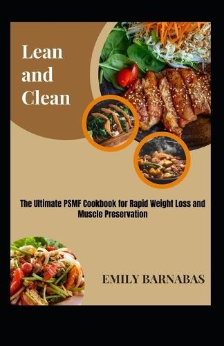 Lean and Clean: The Ultimate PSMF Cookbook for Rapid Weight Loss and Muscle Preservation