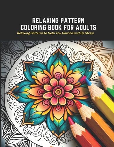 Relaxing Pattern Coloring Book for Adults: Relaxing Patterns to Help You Unwind and De Stress