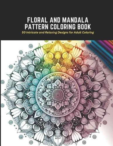 Floral and Mandala Pattern Coloring Book: 50 Intricate and Relaxing Designs for Adult Coloring