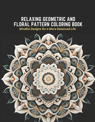 Relaxing Geometric and Floral Pattern Coloring Book: Mindful Designs for a More Balanced Life