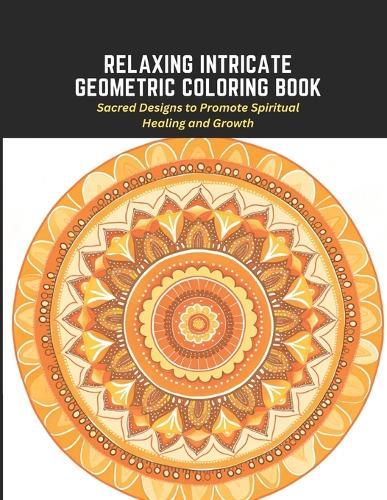 Relaxing Intricate Geometric Coloring Book: Sacred Designs to Promote Spiritual Healing and Growth