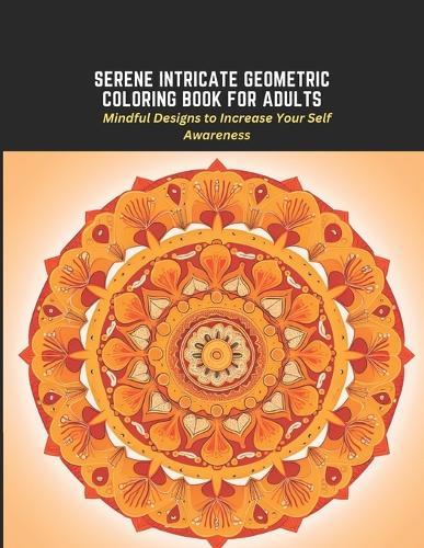 Serene Intricate Geometric Coloring Book for Adults: Mindful Designs to Increase Your Self Awareness