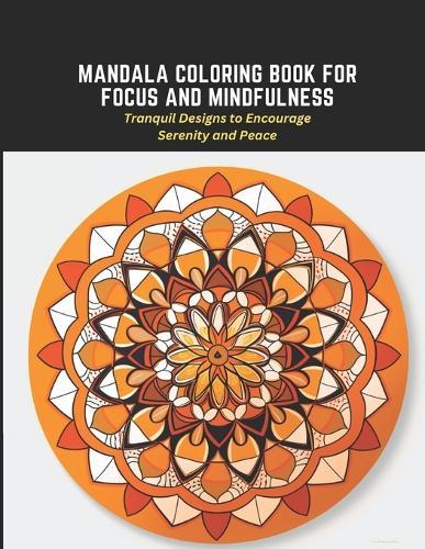 Mandala Coloring Book for Focus and Mindfulness: Tranquil Designs to Encourage Serenity and Peace