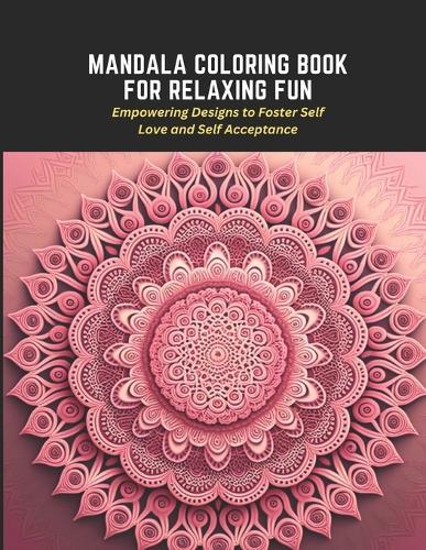 Mandala Coloring Book for Relaxing Fun: Empowering Designs to Foster Self Love and Self Acceptance