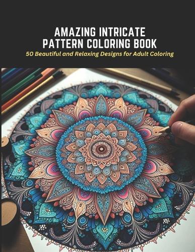 Amazing Intricate Pattern Coloring Book: 50 Beautiful and Relaxing Designs for Adult Coloring