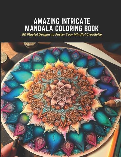Amazing Intricate Mandala Coloring Book: 50 Playful Designs to Foster Your Mindful Creativity