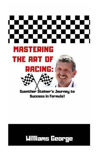 Mastering the Art of Racing: Guenther Steiner's Journey to Success in Formula 1