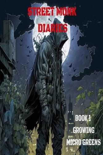 Street Monk Diaries: Book 1: How To Grow Micro-Greens