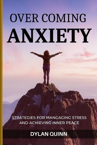 Over Coming Anxiety: Strategies For Mangaging Stress And Achieving Inner Peace