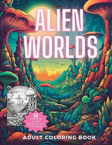 Alien Worlds Coloring Book: Amazing Science Fiction Drawings for Adults and Teens to Color