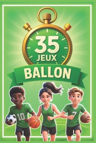 35 jeux de ballons sportifs: Un guide incontournable pour tous les animateurs, enseignants et éducateurs sportifs désireux de dynamiser l'apprentissage sportif et ludique chez les enfants !