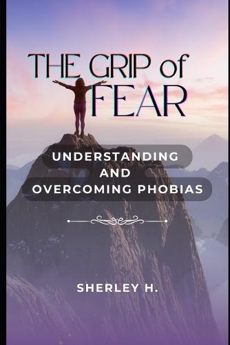 The Grip of Fear: Understanding and Overcoming Phobias