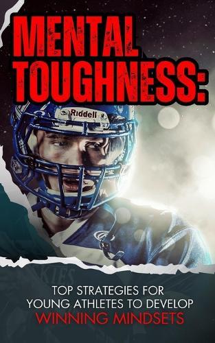 Mental Toughness: Top Strategies For Young Athletes To Develop Winning Mindsets