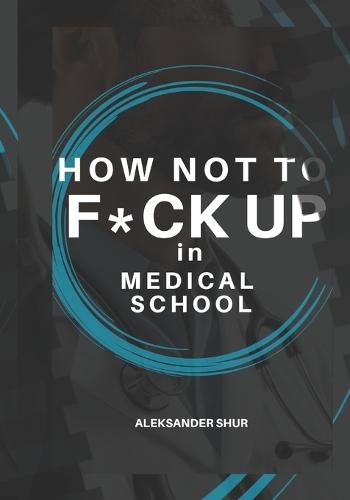 How Not To F*CK UP in Medical School