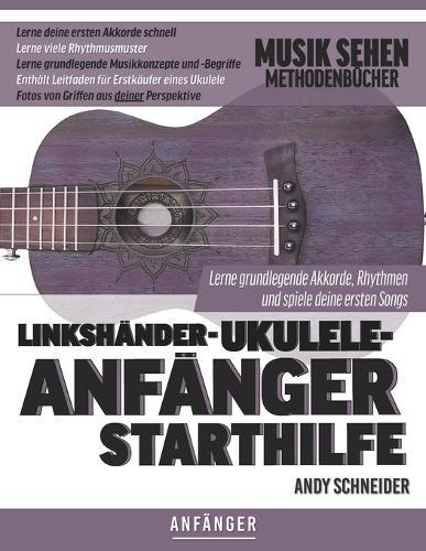 Linkshänder-Ukulele-Anfänger Starthilfe: Lerne grundlegende Akkorde, Rhythmen und spiele deine ersten Songs