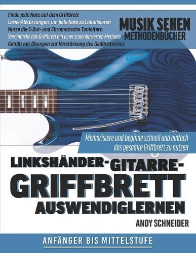 Linkshänder-Gitarre-Griffbrett Auswendiglernen: Memorisiere und beginne schnell und einfach das gesamte Griffbrett zu nutzen