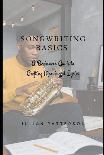 Songwriting Basics: A Beginner's Guide to Crafting Meaningful Lyrics