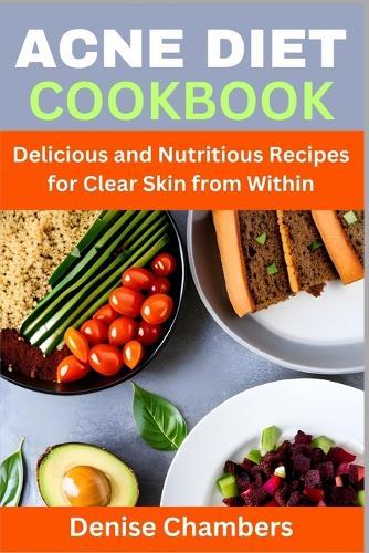 Acne Diet Cookbook: Delicious and Nutritious Recipes for Clear Skin from Within