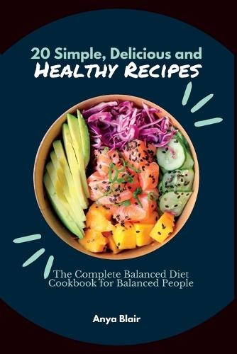 20 Simple, Delicious and Healthy Recipes: The Complete Balanced Diet Cookbook for Balanced People