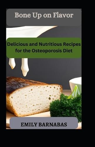 Bone Up on Flavor: Delicious and Nutritious Recipes for the Osteoporosis Diet