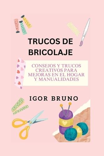 Trucos de Bricolaje: Consejos y trucos creativos para mejoras en el hogar y manualidades