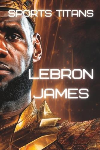 Sports Titans: LeBron James - The King