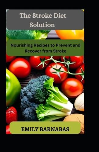 The Stroke Diet Solution: Nourishing Recipes to Prevent and Recover from Stroke