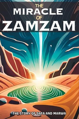 The Miracle Of Zamzam: The Story Of Safa and Marwa (A colorful story for children and teenagers)