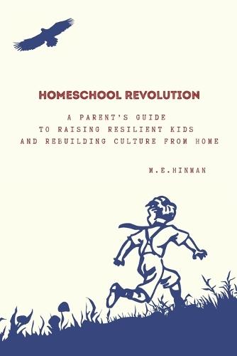 Homeschool Revolution: A Parent's Guide to Raising Resilient Kids and Rebuilding Culture from Home