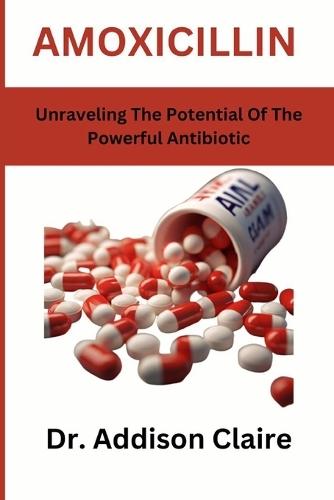 Amoxicillin: Unraveling The Potential Of The Powerful Antibiotic