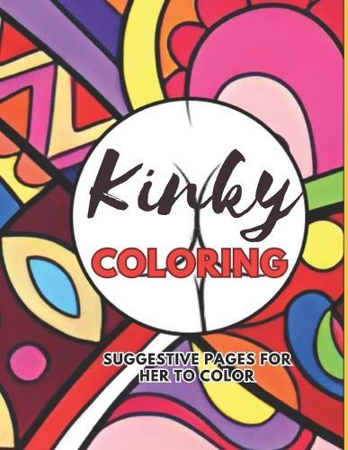 Kinky Coloring: Adult Coloring for the Playful and Daring: Suggestive pages for her to color