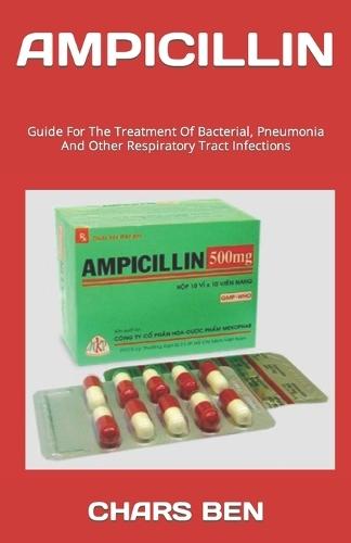 Ampicillin: Guide For The Treatment Of Bacterial, Pneumonia And Other Respiratory Tract Infections