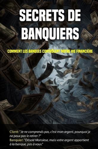 Secrets de banquiers: Comment les banques contrôlent notre vie financière