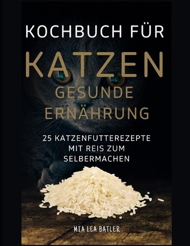 KOCHBUCH FÜR KATZEN GESUNDE ERNÄHRUNG -25 Katzenfutterrezepte mit Reis zum Selbermachen