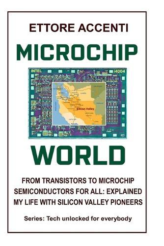 Microchip World: From Transistors to Microchip, Semiconductors for All Explained, My Life with Silicon Valley Pioneers