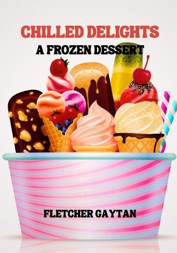Chilled Delights: A Frozen Dessert Cookbook