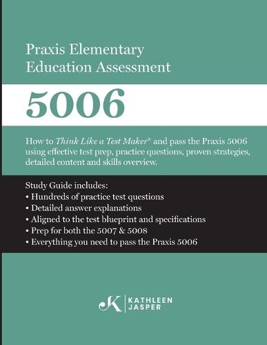 Praxis Elementary Education Assessment 5006: How to Think Like a Test Maker and pass the Praxis 5006 using effective test prep, relevant practice questions, and proven strategies