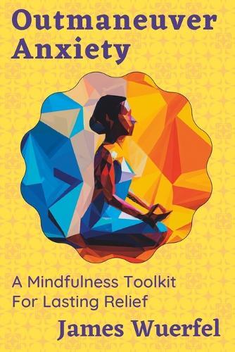 Outmaneuver Anxiety: A Mindfulness Toolkit For Lasting Relief