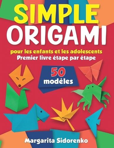 Origami simple pour les enfants et les adolescents: 50 modèles. Premier livre étape par étape
