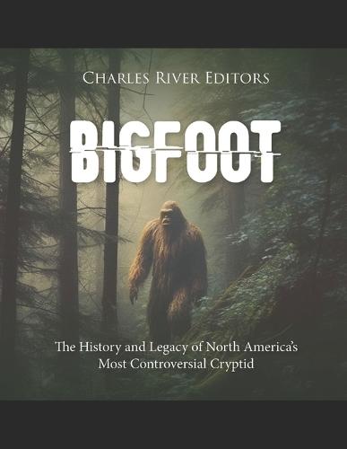 Bigfoot: The History and Legacy of North America's Most Controversial Cryptid
