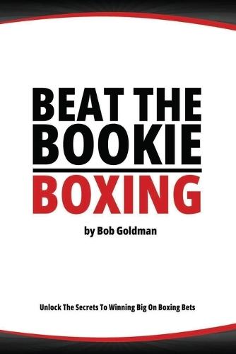 Beat the Bookie - Boxing Matches: Unlock The Secrets To Big Winnings