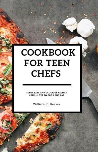 Cookbook for Teen Chefs: Super Easy and Delicious Recipes You'll Love to cook and eat