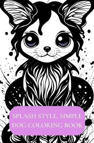 Splash Style, Simple Dog Coloring Book: A Quick Coloring Book For Kids, and Adults Ages 13+