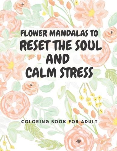 Flower mandalas to reset the soul and calm stress: Coloring book for adult