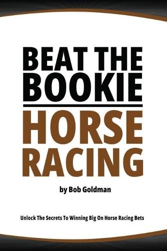 Beat the Bookie - Horse Racing: Unlock The Secrets To Big Winnings