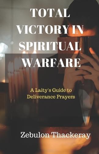 Total Victory in Spiritual Warfare: A Laity's Guide to Deliverance Prayers