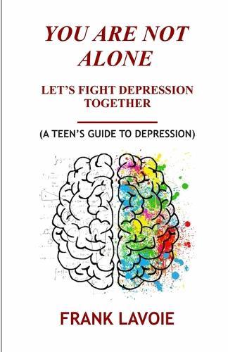 You Are Not Alone: Lets Fight Depression Together ( a Teen's Guide to Depression)
