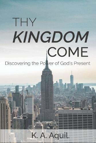 Thy Kingdom Come: Discovering the Power of God's Present